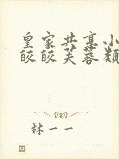 皇家共享小公主皎皎芙蓉类小说