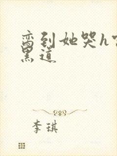 脔到她哭h宫交黑道