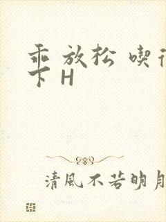 乖 放松 吃得下 H
