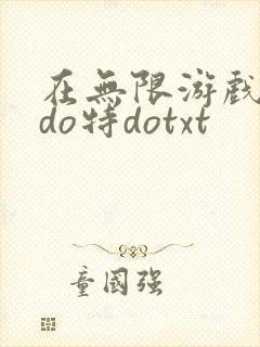 在无限游戏大里do特dotxt