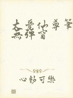 大爱仙尊笔趣阁无弹窗