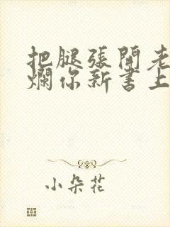 把腿张开老子臊烂你新书上架感言