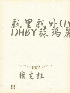 戏里戏外(1V1)HBY苏玛丽全文免费阅读