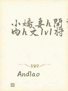 小娇妻h开荤粗肉h文1v1将军