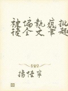 被偏执疯批囚禁后全文笔趣阁