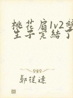 桃花扇1v2双生子完结了吗