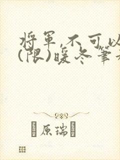 将军,不可以!(限)暖冬笔趣阁免费阅读