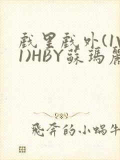 戏里戏外(1V1)HBY苏玛丽全文免费阅读