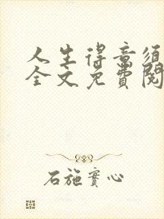 人生得意须纵欢全文免费阅读