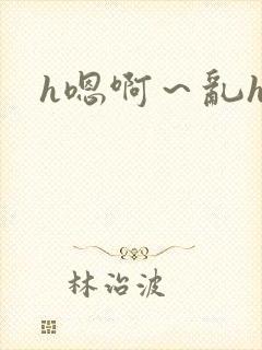 h嗯啊~乱h文