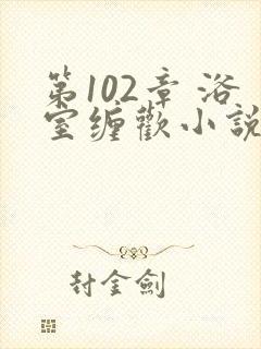 第102章 浴室缠欢小说封面