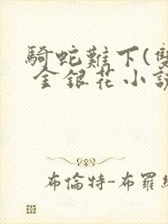 骑蛇难下(双) 金银花小说