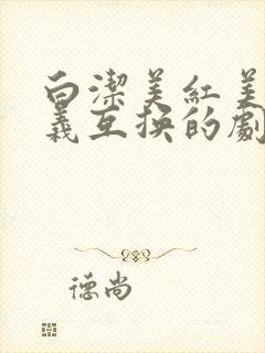 白洁美红美芳高义互换的剧情简介