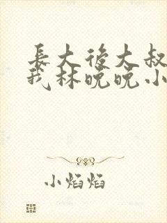 长大后大叔狂宠我林晚晚小说封面