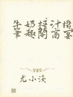 牛奶榨汁机po笔趣阁商宴清