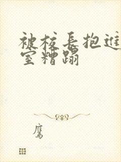 被校长抱进办公室糟蹋