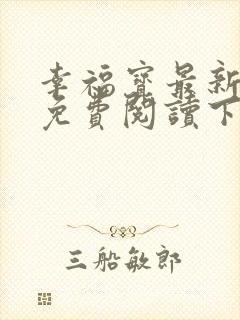 幸福宝最新章节免费阅读下载小说