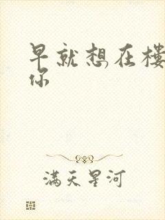 早就想在楼梯要你