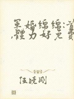 军婚绵绵:首长,体力好免费阅读