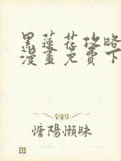 黑莲花攻略手册漫画免费下拉式