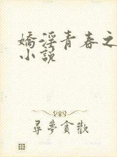 娇淫青春之放纵小说