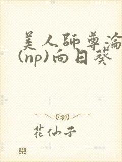 美人师尊沦陷记(np)向日葵