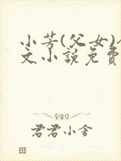 小芳(父女)全文小说免费阅读