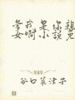 爹我是你亲生闺女啊小说免费阅读