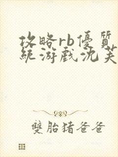 攻略rb优质系统游戏沈芙原文