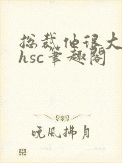 总裁他很大年上hsc笔趣阁