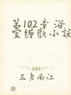 第102章 浴室缠欢小说封面