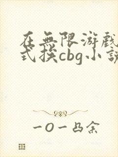 在无限游戏里花式挨cbg小说