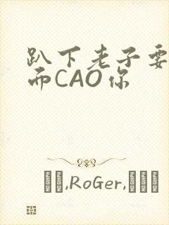 趴下老子要从后面CAO你