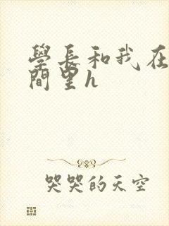 学长和我在卫生间里h