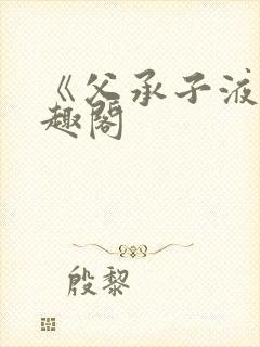 《父承子液》笔趣阁
