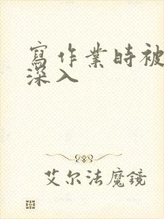 写作业时被叔叔深入