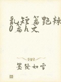 乱短篇艳辣500篇h文封面