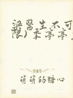 梁医生不可以(限) 季亭亭免费阅读