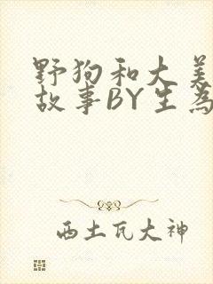 野狗和大美人的故事BY生为红蓝