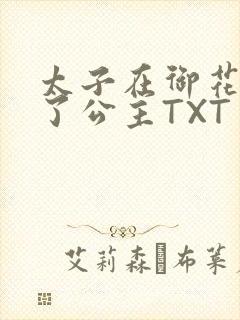 太子在御花园要了公主TXT