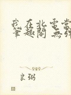 我在北电当教兽笔趣阁 无弹窗封面