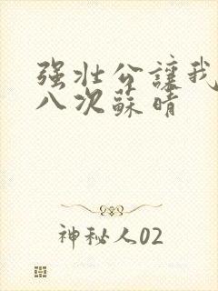 强壮公让我高潮八次苏晴