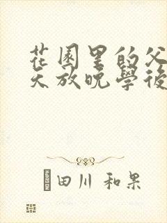 花园里的父爱有天放晚学后