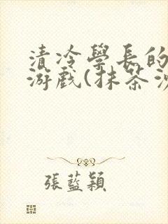 清冷学长的神奇游戏(抹茶沙冰)