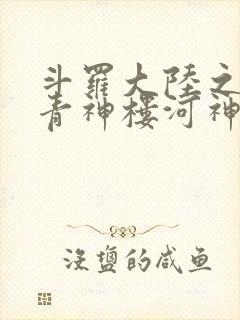 斗罗大陆之神界青神楼河神笔趣阁