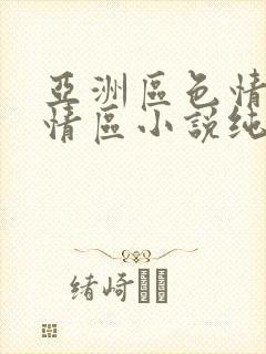 亚洲区色情区激情区小说纯熟调抖