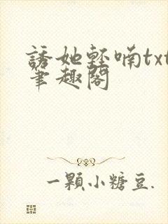 诱她轻喃txt笔趣阁
