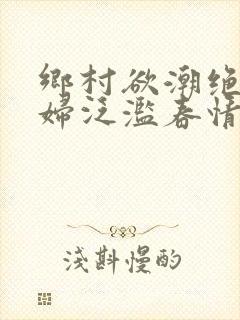 乡村欲潮绝色村妇泛滥春情下载封面