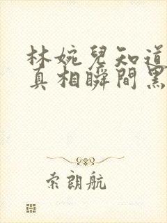 林婉儿知道林珙真相瞬间黑化