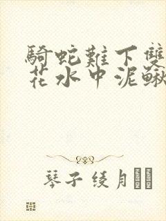 骑蛇难下双金银花水中泥鳅双男主